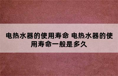 电热水器的使用寿命 电热水器的使用寿命一般是多久